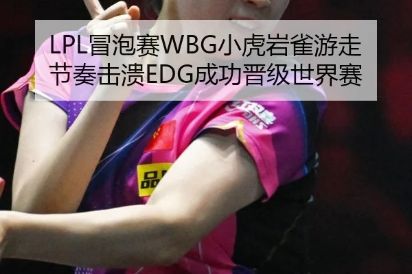 LPL冒泡赛WBG小虎岩雀游走节奏击溃EDG成功晋级世界赛