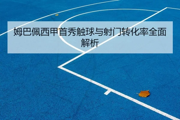 姆巴佩西甲首秀触球与射门转化率全面解析